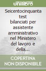 Seicentocinquanta test bilanciati per assistente amministrativo nel Ministero del lavoro e della previdenza sociale libro