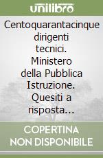 Centoquarantacinque dirigenti tecnici. Ministero della Pubblica Istruzione. Quesiti a risposta multipla commentata libro