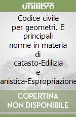 Codice civile per geometri. E principali norme in materia di catasto-Edilizia e urbanistica-Espropriazione. Per le Scuole superiori libro