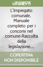 L'impiegato comunale. Manuale completo per i concorsi nel comune-Raccolta della legislazione di riferimento libro