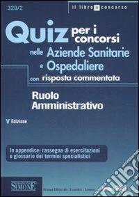 Quiz per i concorsi nelle aziende sanitarie e ospedaliere con risposta commentata. Ruolo amministrativo libro