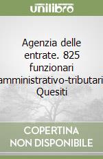 Agenzia delle entrate. 825 funzionari amministrativo-tributari. Quesiti libro