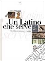 Un latino che serve. Perché e come studiare il latino. Per i Licei e gli Ist. magistrali. Con espansione online libro