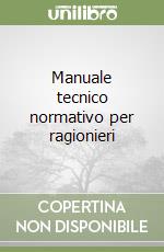 Manuale tecnico normativo per ragionieri libro