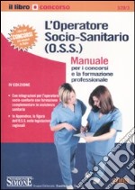 L'operatore socio-sanitario (O.S.S.). Manuale per i concorsi e la formazione libro