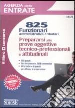 Agenzia delle entrate. 825 funzionari amministrativo-tributari. Prepararsi alle prove oggettive tecnico-professionali e attitudinali libro