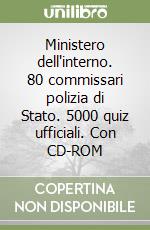 Ministero dell'interno. 80 commissari polizia di Stato. 5000 quiz ufficiali. Con CD-ROM libro