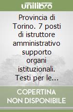 Provincia di Torino. 7 posti di istruttore amministrativo supporto organi istituzionali. Testi per le prove scritte libro