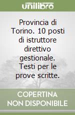 Provincia di Torino. 10 posti di istruttore direttivo gestionale. Testi per le prove scritte. libro