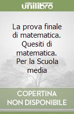 La prova finale di matematica. Quesiti di matematica. Per la Scuola media libro