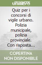 Quiz per i concorsi di vigile urbano. Polizia municipale, polizia provinciale. Con risposta commentata libro