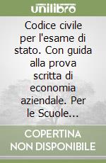 Codice civile per l'esame di stato. Con guida alla prova scritta di economia aziendale. Per le Scuole superiori libro