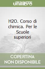 H2O. Corso di chimica. Per le Scuole superiori libro