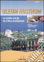 Oleum nostrum. Le ricette con gli oli d'oliva aromatizzati. Ediz. illustrata libro