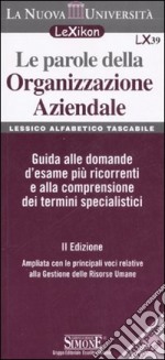 Le parole della organizzazione aziendale. Lessico alfabetico tascabile. Guida alle domande d'esame più ricorrenti e alla comprensione dei termini specialistici libro