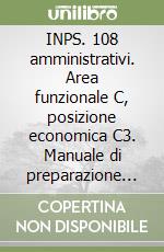 INPS. 108 amministrativi. Area funzionale C, posizione economica C3. Manuale di preparazione alla prova preselettiva e alle prove scritte libro