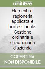 Elementi di ragioneria applicata e professionale. Gestione ordinaria e straordinaria d'azienda libro