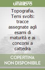 Topografia. Temi svolti: tracce assegnate agli esami di maturità e ai concorsi a cattedra libro