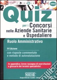 Quiz per i concorsi nelle aziende sanitarie e ospedaliere. Ruolo amministrativo. Con risposte commentate e metodo di autovalutazione libro