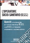 L'operatore socio-sanitario (O.S.S.). Quesiti a risposta multipla per i concorsi riservati agli O.S.S. e agli O.S.S. con formazione complementare in assistenza... libro