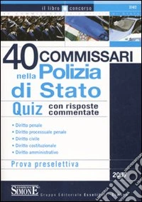 Quaranta commissari nella polizia di Stato. Quiz con risposte commentate. Prova preselettiva libro