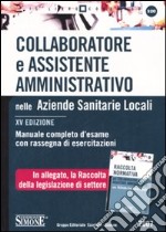 Collaboratore e assistente amministrativo nelle Aziende Sanitarie Locali-Raccolta normativa collaboratore e assistente amministrativo nelle Aziende Sanitarie Locali libro