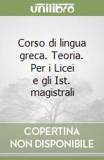 Corso di lingua greca. Teoria. Per i Licei e gli Ist. magistrali libro