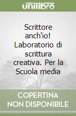 Scrittore anch'io! Laboratorio di scrittura creativa. Per la Scuola media libro