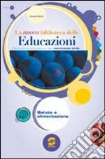 La nuova biblioteca delle educazioni. Salute e alimentazione. Per la Scuola media libro