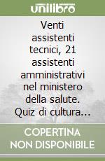 Venti assistenti tecnici, 21 assistenti amministrativi nel ministero della salute. Quiz di cultura generale a risposta multipla libro