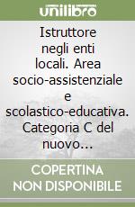 Istruttore negli enti locali. Area socio-assistenziale e scolastico-educativa. Categoria C del nuovo ordinamento professionale libro