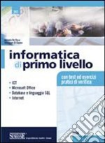 Informatica di primo livello. ICT; Microsoft Office; database e linguaggio SQL; internet. Con test ed esercizi pratici di verifica. Per le Scuole superiori