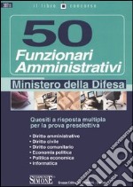 Cinquanta funzionari amministrativi. Ministero della difesa. Quesiti a risposta multipla per la prova preselettiva libro