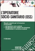 L'operatore socio-sanitario (OSS). Manuale completo per la formazione professionale: dell'operatore socio-sanitario, dell'operatore socio-sanitario con formazione... libro