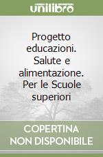 Progetto educazioni. Salute e alimentazione. Per le Scuole superiori libro