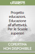 Progetto educazioni. Educazione all'affettività. Per le Scuole superiori libro