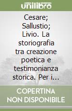 Cesare; Sallustio; Livio. La storiografia tra creazione poetica e testimonianza storica. Per i Licei e gli Ist. magistrali libro