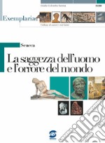 Seneca. La saggezza dell'uomo e l'orrore del mondo. Per i Licei e gli Ist. magistrali libro