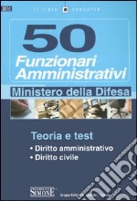 Cinquanta funzionari amministrativi. Ministero della difesa. Teoria e test libro