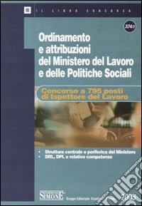 Ordinamento e attribuzioni del Ministero del lavoro e delle politiche sociali. Concorso a 795 posti di ispettore del lavoro libro