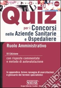 Quiz per i concorsi nelle aziende sanitarie e ospedaliere. Ruolo amministrativo. Con risposte commentate e metodo di autovalutazione libro