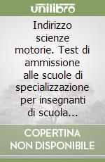 Indirizzo scienze motorie. Test di ammissione alle scuole di specializzazione per insegnanti di scuola secondaria libro