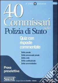 Quaranta commissari nella polizia di Stato. Quiz con risposte commentate. Prova preselettiva libro