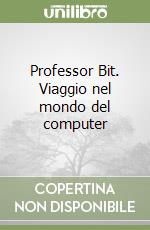 Professor Bit. Viaggio nel mondo del computer libro