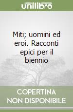 Miti; uomini ed eroi. Racconti epici per il biennio libro