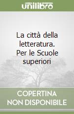 La città della letteratura. Per le Scuole superiori libro