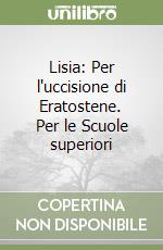 Lisia: Per l'uccisione di Eratostene. Per le Scuole superiori libro