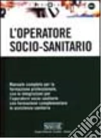 L'operatore socio-sanitario. Manuale completo per la formazione professionale, con le integrazioni per l'operatore socio-sanitario con formazione complementare... libro