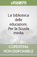 La biblioteca delle educazioni. Per la Scuola media libro