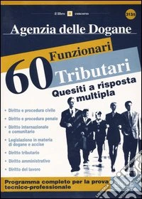 Agenzia delle dogane. 60 Funzionari tributari. Quesiti a risposta multipla libro